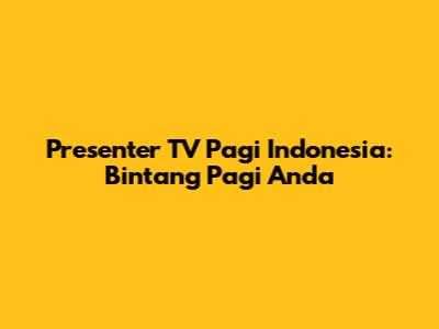 Presenter TV Pagi Indonesia: Bintang Pagi Anda