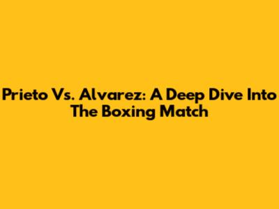 Prieto Vs. Alvarez: A Deep Dive Into The Boxing Match