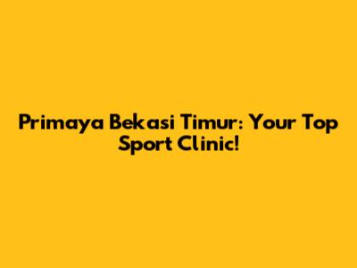 Primaya Bekasi Timur: Your Top Sport Clinic!