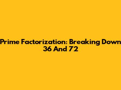 Prime Factorization: Breaking Down 36 And 72