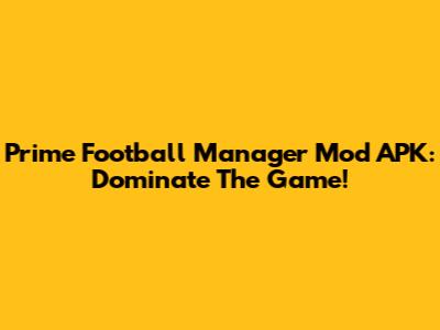 Prime Football Manager Mod APK: Dominate The Game!