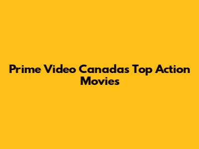Prime Video Canada's Top Action Movies