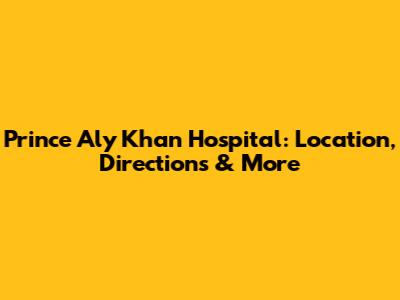 Prince Aly Khan Hospital: Location, Directions & More