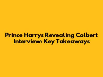 Prince Harry's Revealing Colbert Interview: Key Takeaways