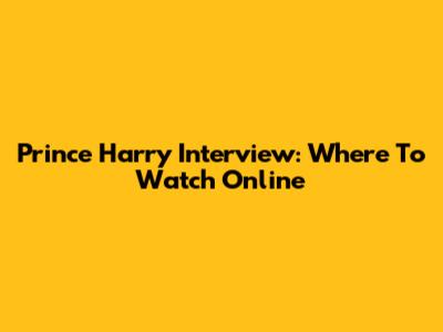 Prince Harry Interview: Where To Watch Online