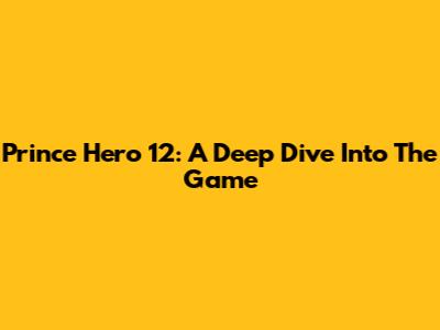 Prince Hero 12: A Deep Dive Into The Game