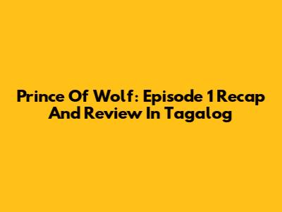 Prince Of Wolf: Episode 1 Recap And Review In Tagalog