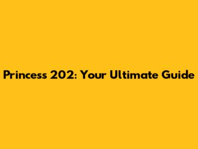 Princess 202: Your Ultimate Guide