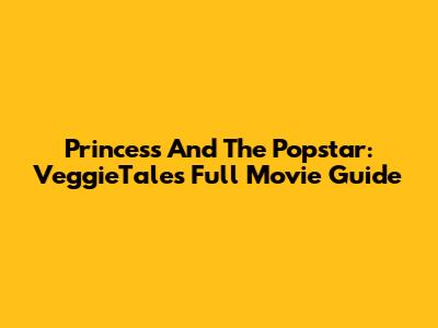 Princess And The Popstar: VeggieTales Full Movie Guide