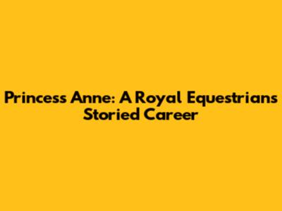 Princess Anne: A Royal Equestrian's Storied Career