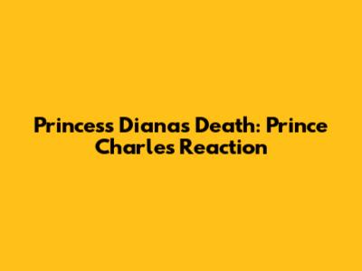 Princess Diana's Death: Prince Charles' Reaction