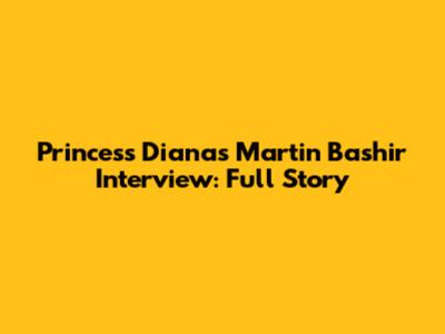 Princess Diana's Martin Bashir Interview: Full Story