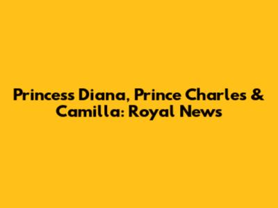 Princess Diana, Prince Charles & Camilla: Royal News