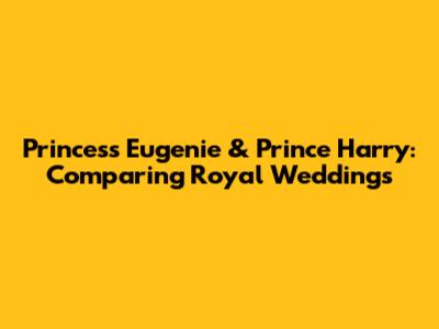 Princess Eugenie & Prince Harry: Comparing Royal Weddings