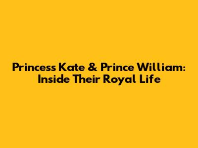 Princess Kate & Prince William: Inside Their Royal Life