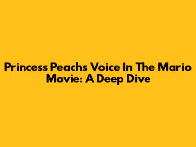 Princess Peach's Voice In The Mario Movie: A Deep Dive