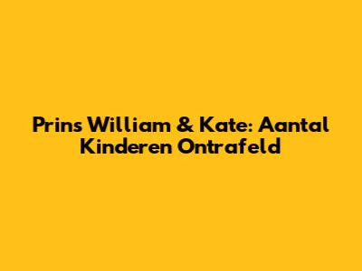 Prins William & Kate: Aantal Kinderen Ontrafeld