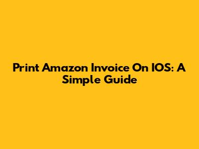 Print Amazon Invoice On IOS: A Simple Guide