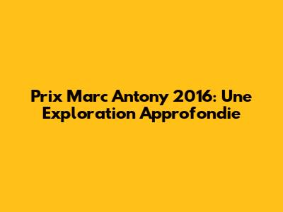 Prix Marc Antony 2016: Une Exploration Approfondie