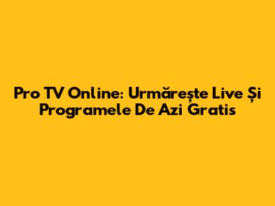 Pro TV Online: Urmărește Live Și Programele De Azi Gratis
