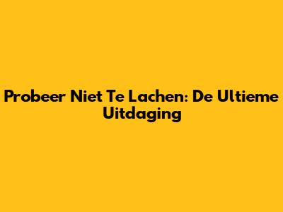 Probeer Niet Te Lachen: De Ultieme Uitdaging