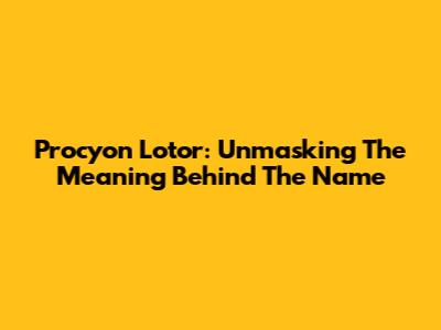 Procyon Lotor: Unmasking The Meaning Behind The Name