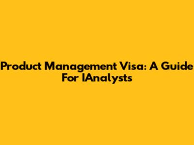 Product Management Visa: A Guide For IAnalysts