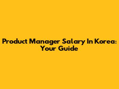 Product Manager Salary In Korea: Your Guide