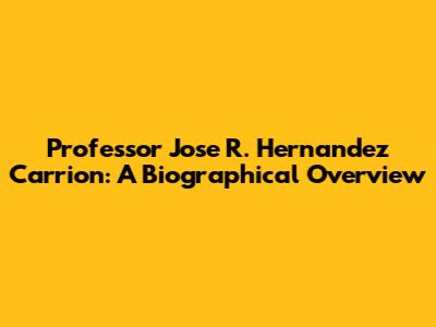 Professor Jose R. Hernandez Carrion: A Biographical Overview