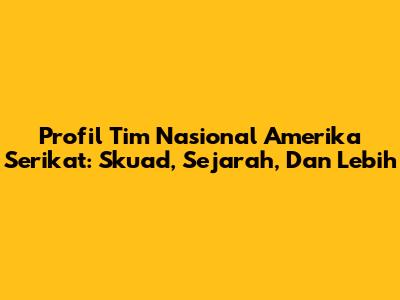 Profil Tim Nasional Amerika Serikat: Skuad, Sejarah, Dan Lebih