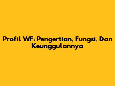 Profil WF: Pengertian, Fungsi, Dan Keunggulannya