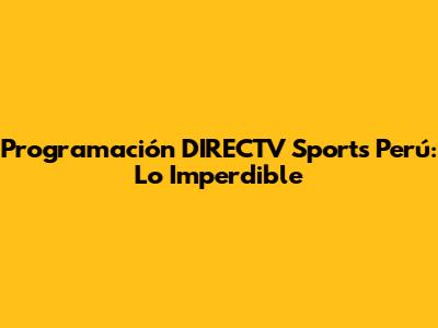 Programación DIRECTV Sports Perú: Lo Imperdible