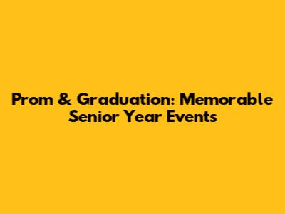 Prom & Graduation: Memorable Senior Year Events