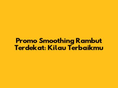 Promo Smoothing Rambut Terdekat: Kilau Terbaikmu