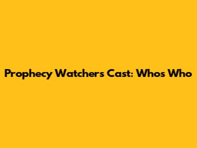 Prophecy Watchers Cast: Who's Who
