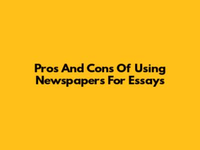 Pros And Cons Of Using Newspapers For Essays