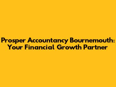 Prosper Accountancy Bournemouth: Your Financial Growth Partner