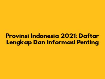 Provinsi Indonesia 2021: Daftar Lengkap Dan Informasi Penting