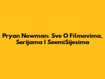 Pryan Newman: Sve O Filmovima, Serijama I SeemiSijesima