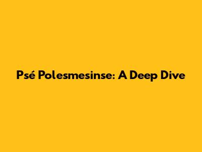 Psé Polesmesinse: A Deep Dive