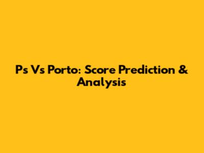 Ps Vs Porto: Score Prediction & Analysis