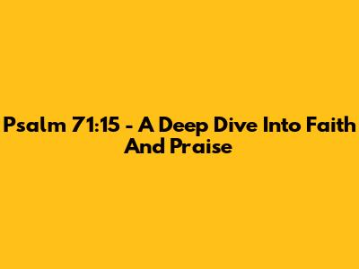 Psalm 71:15 - A Deep Dive Into Faith And Praise