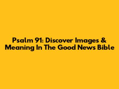 Psalm 91: Discover Images & Meaning In The Good News Bible
