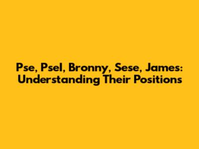 Pse, PseI, Bronny, Sese, James: Understanding Their Positions