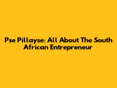 Pse Pillayse: All About The South African Entrepreneur