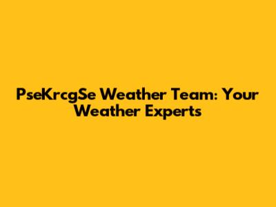 PseKrcgSe Weather Team: Your Weather Experts