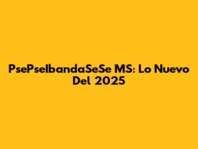 PsePseIbandaSeSe MS: Lo Nuevo Del 2025