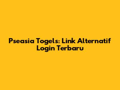 Pseasia Togels: Link Alternatif Login Terbaru