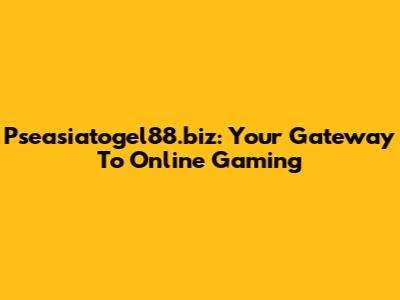 Pseasiatogel88.biz: Your Gateway To Online Gaming