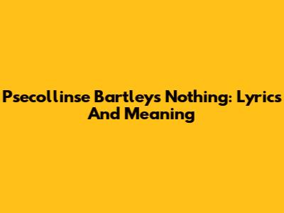 Psecollinse Bartley's 'Nothing': Lyrics And Meaning